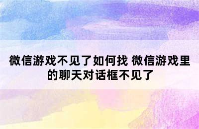 微信游戏不见了如何找 微信游戏里的聊天对话框不见了